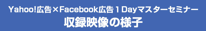 Yahoo!広告×Facebook広告１Dayマスターセミナー 収録映像の様子