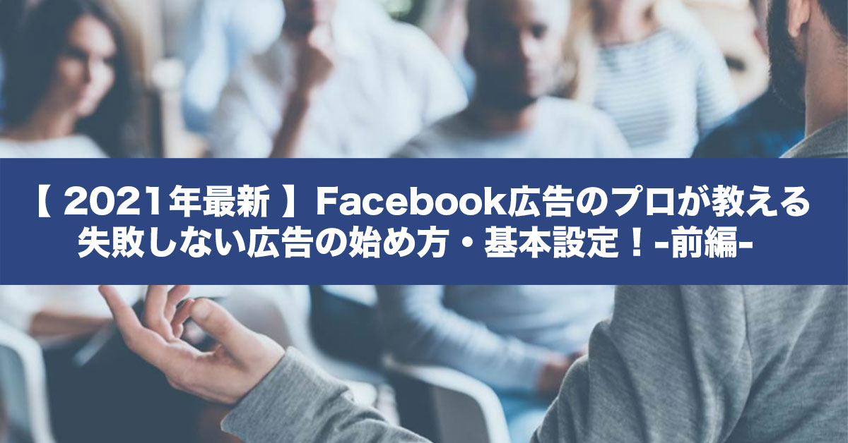 21年最新 Facebook広告のプロが教える失敗しない広告の始め方 基本設定 前編 Webディレクターマガジン